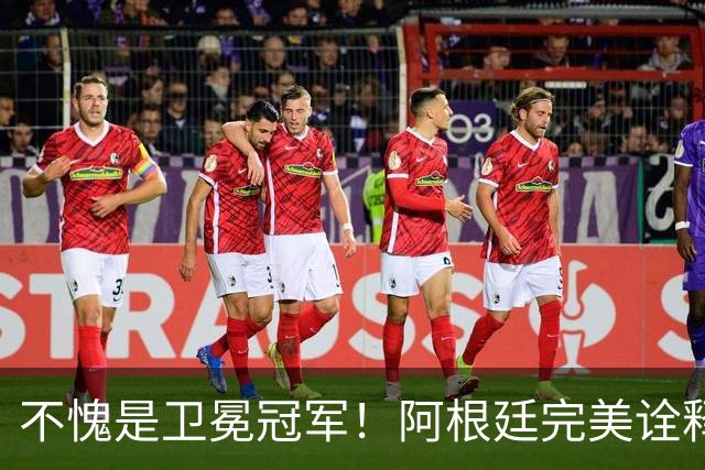 不愧是卫冕冠军！阿根廷完美诠释团队足球 全员发力提前晋级